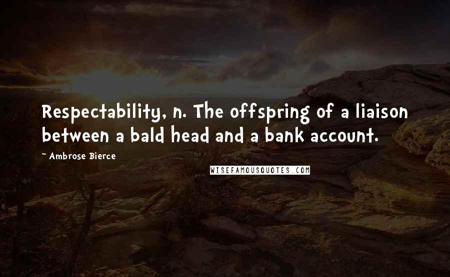 Ambrose Bierce Quotes: Respectability, n. The offspring of a liaison between a bald head and a bank account.