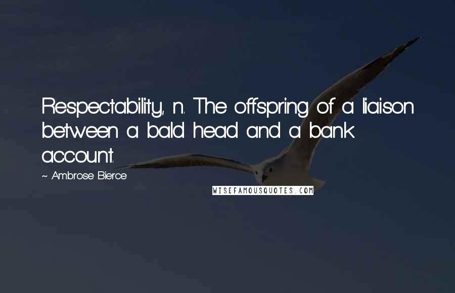 Ambrose Bierce Quotes: Respectability, n. The offspring of a liaison between a bald head and a bank account.