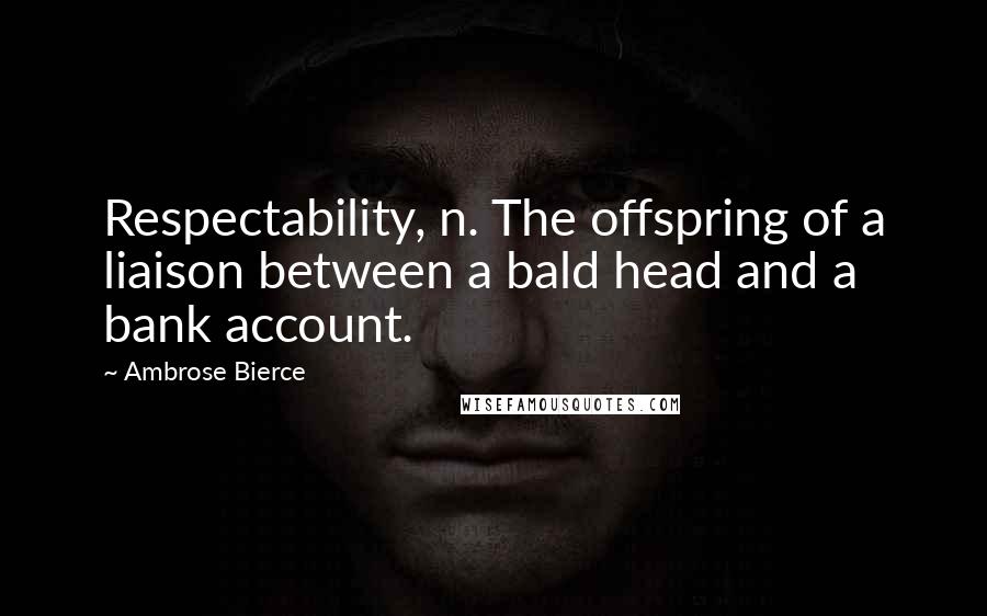 Ambrose Bierce Quotes: Respectability, n. The offspring of a liaison between a bald head and a bank account.