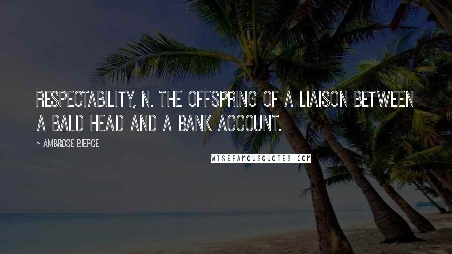 Ambrose Bierce Quotes: Respectability, n. The offspring of a liaison between a bald head and a bank account.