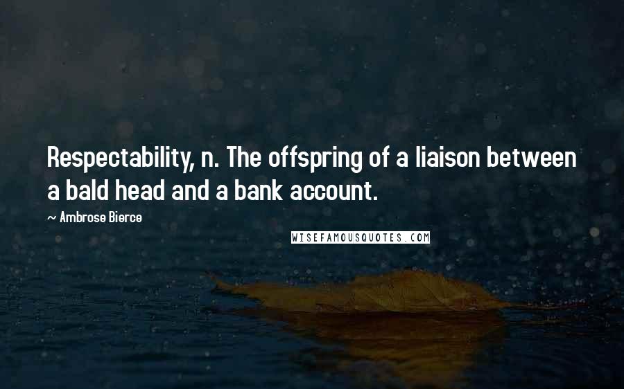 Ambrose Bierce Quotes: Respectability, n. The offspring of a liaison between a bald head and a bank account.