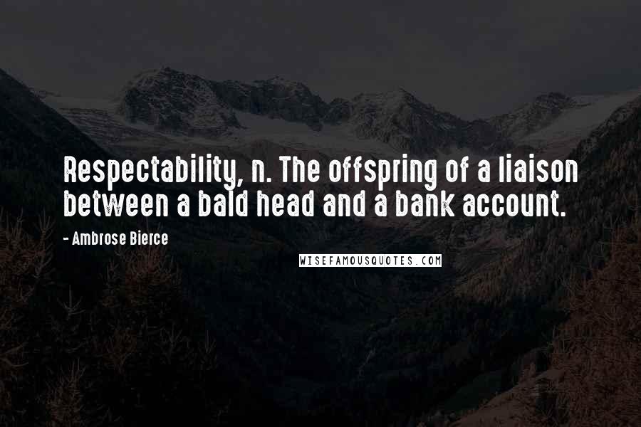 Ambrose Bierce Quotes: Respectability, n. The offspring of a liaison between a bald head and a bank account.