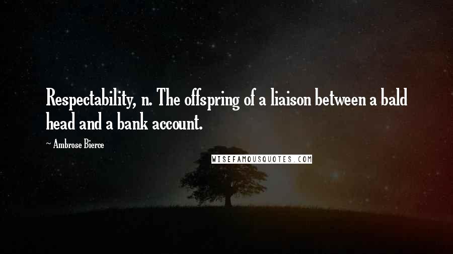 Ambrose Bierce Quotes: Respectability, n. The offspring of a liaison between a bald head and a bank account.