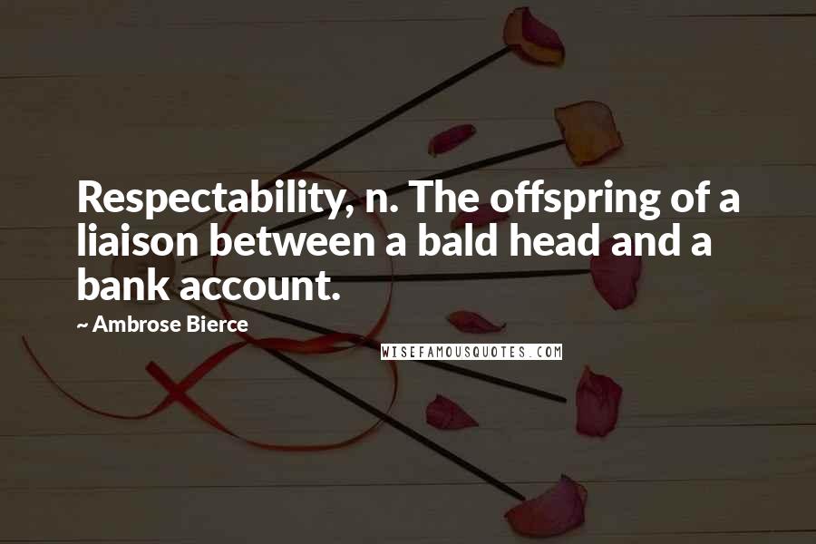 Ambrose Bierce Quotes: Respectability, n. The offspring of a liaison between a bald head and a bank account.