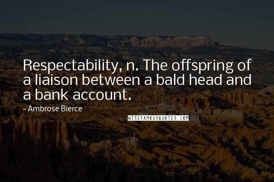 Ambrose Bierce Quotes: Respectability, n. The offspring of a liaison between a bald head and a bank account.