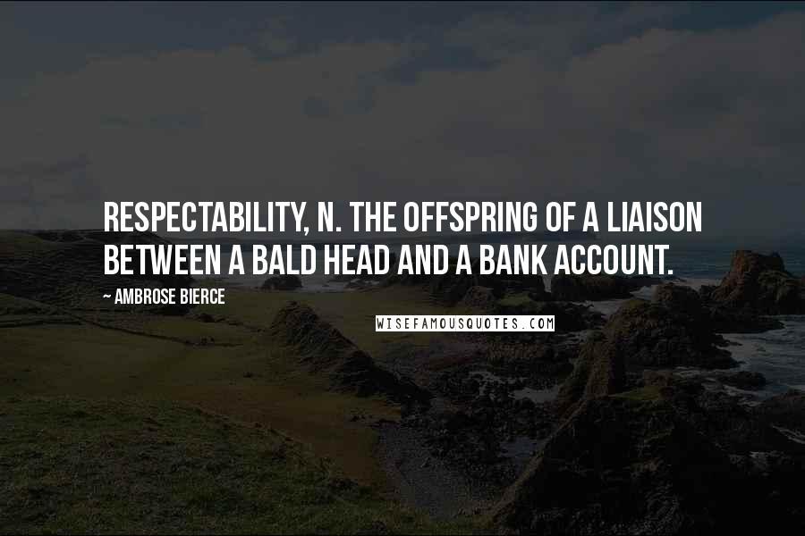 Ambrose Bierce Quotes: Respectability, n. The offspring of a liaison between a bald head and a bank account.