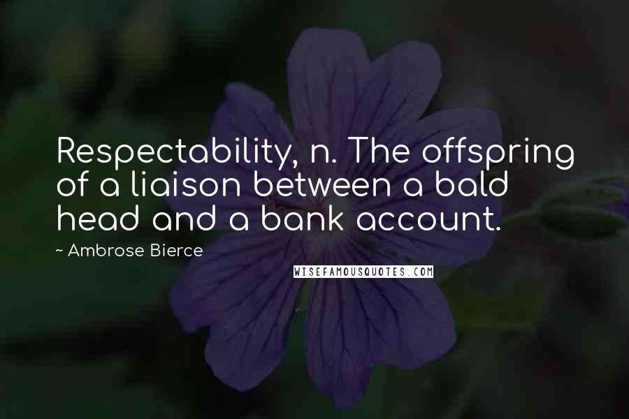 Ambrose Bierce Quotes: Respectability, n. The offspring of a liaison between a bald head and a bank account.