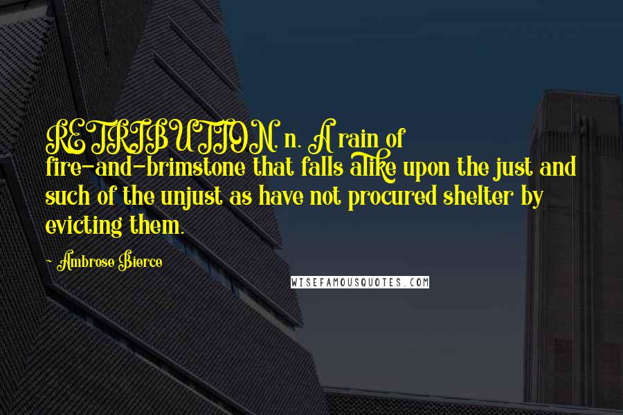 Ambrose Bierce Quotes: RETRIBUTION, n. A rain of fire-and-brimstone that falls alike upon the just and such of the unjust as have not procured shelter by evicting them.