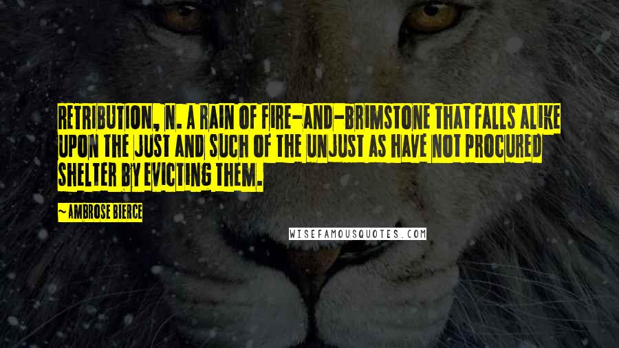 Ambrose Bierce Quotes: RETRIBUTION, n. A rain of fire-and-brimstone that falls alike upon the just and such of the unjust as have not procured shelter by evicting them.