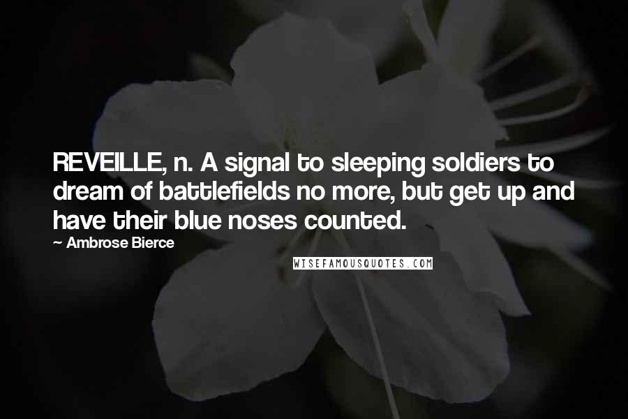 Ambrose Bierce Quotes: REVEILLE, n. A signal to sleeping soldiers to dream of battlefields no more, but get up and have their blue noses counted.