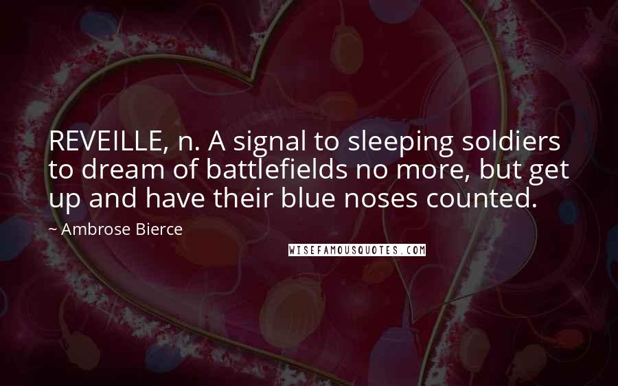 Ambrose Bierce Quotes: REVEILLE, n. A signal to sleeping soldiers to dream of battlefields no more, but get up and have their blue noses counted.
