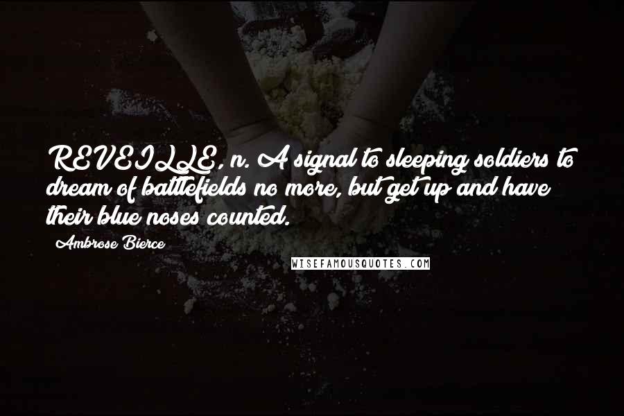 Ambrose Bierce Quotes: REVEILLE, n. A signal to sleeping soldiers to dream of battlefields no more, but get up and have their blue noses counted.