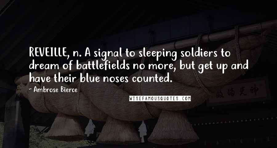 Ambrose Bierce Quotes: REVEILLE, n. A signal to sleeping soldiers to dream of battlefields no more, but get up and have their blue noses counted.