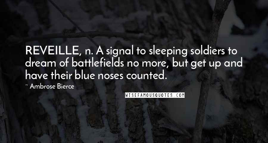 Ambrose Bierce Quotes: REVEILLE, n. A signal to sleeping soldiers to dream of battlefields no more, but get up and have their blue noses counted.