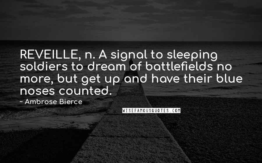Ambrose Bierce Quotes: REVEILLE, n. A signal to sleeping soldiers to dream of battlefields no more, but get up and have their blue noses counted.