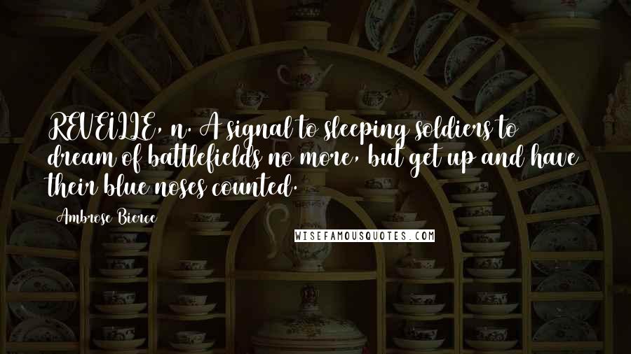 Ambrose Bierce Quotes: REVEILLE, n. A signal to sleeping soldiers to dream of battlefields no more, but get up and have their blue noses counted.
