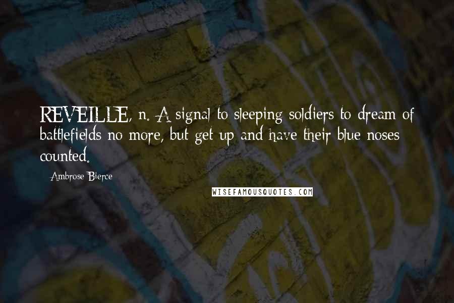 Ambrose Bierce Quotes: REVEILLE, n. A signal to sleeping soldiers to dream of battlefields no more, but get up and have their blue noses counted.