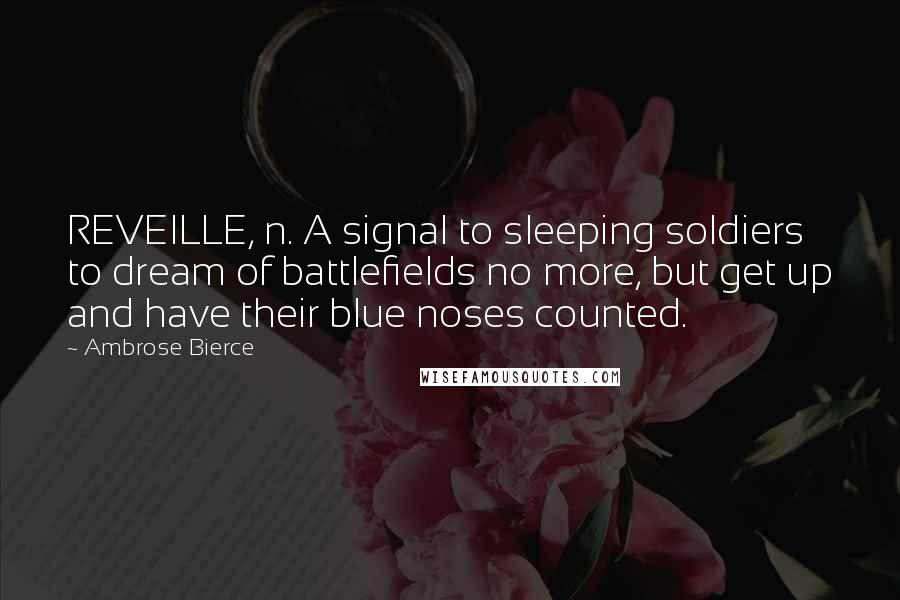 Ambrose Bierce Quotes: REVEILLE, n. A signal to sleeping soldiers to dream of battlefields no more, but get up and have their blue noses counted.