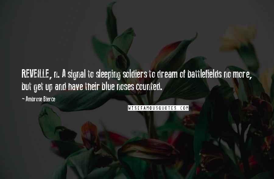 Ambrose Bierce Quotes: REVEILLE, n. A signal to sleeping soldiers to dream of battlefields no more, but get up and have their blue noses counted.