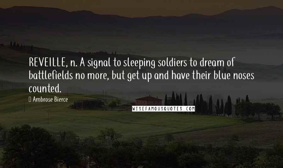 Ambrose Bierce Quotes: REVEILLE, n. A signal to sleeping soldiers to dream of battlefields no more, but get up and have their blue noses counted.