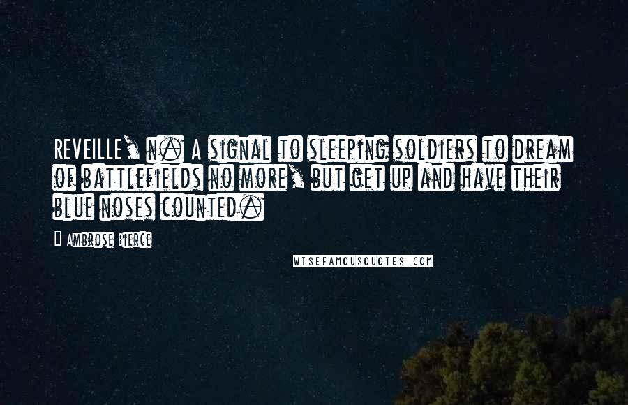 Ambrose Bierce Quotes: REVEILLE, n. A signal to sleeping soldiers to dream of battlefields no more, but get up and have their blue noses counted.