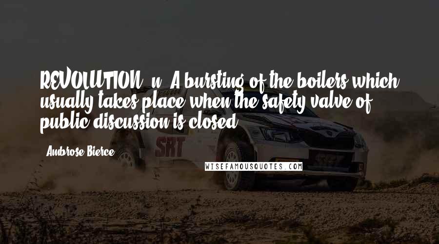 Ambrose Bierce Quotes: REVOLUTION, n. A bursting of the boilers which usually takes place when the safety valve of public discussion is closed.