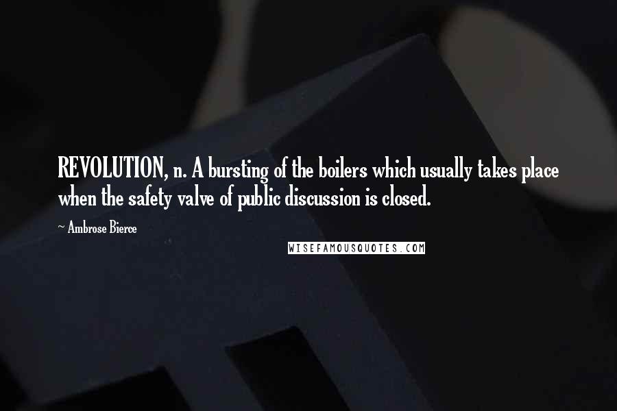 Ambrose Bierce Quotes: REVOLUTION, n. A bursting of the boilers which usually takes place when the safety valve of public discussion is closed.