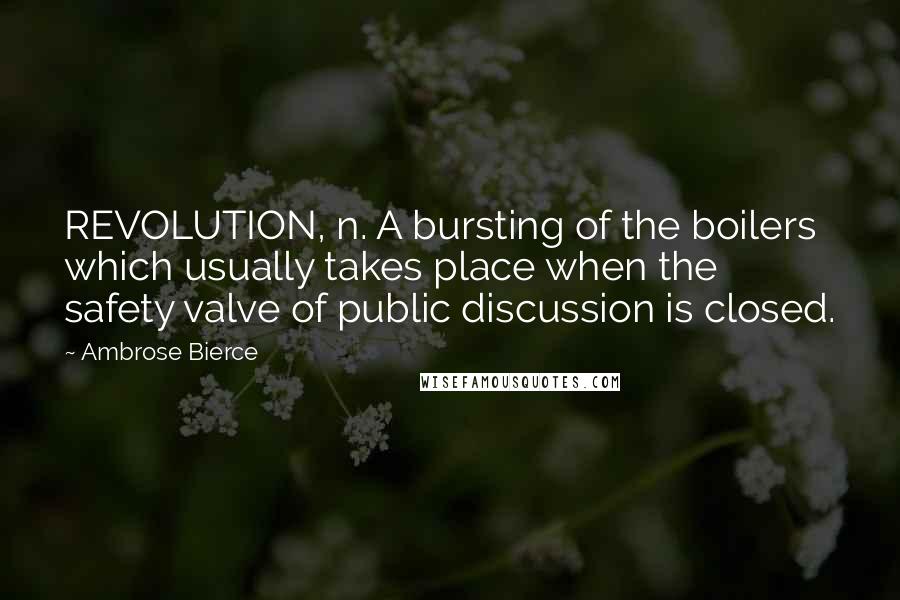 Ambrose Bierce Quotes: REVOLUTION, n. A bursting of the boilers which usually takes place when the safety valve of public discussion is closed.