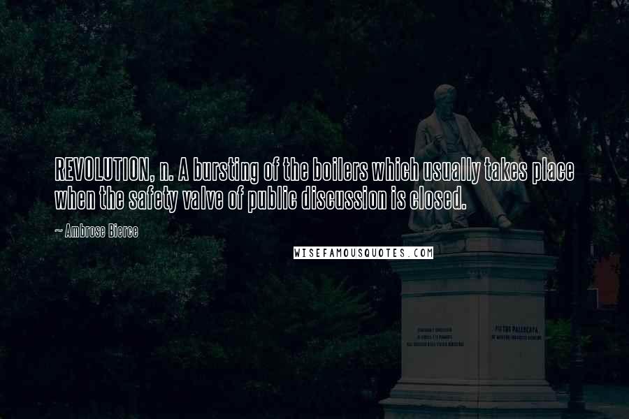 Ambrose Bierce Quotes: REVOLUTION, n. A bursting of the boilers which usually takes place when the safety valve of public discussion is closed.