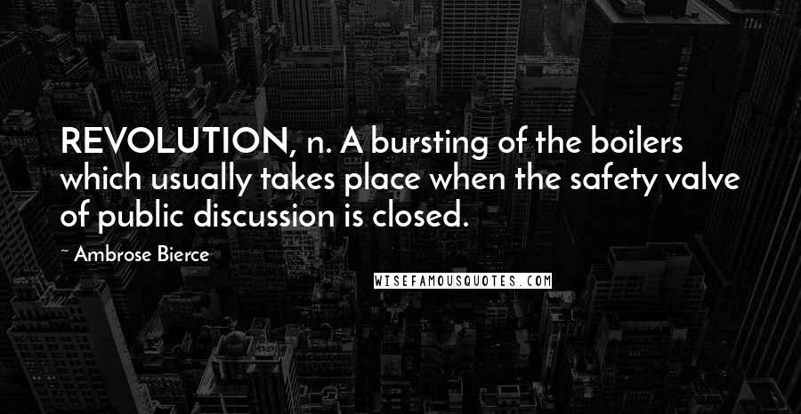 Ambrose Bierce Quotes: REVOLUTION, n. A bursting of the boilers which usually takes place when the safety valve of public discussion is closed.