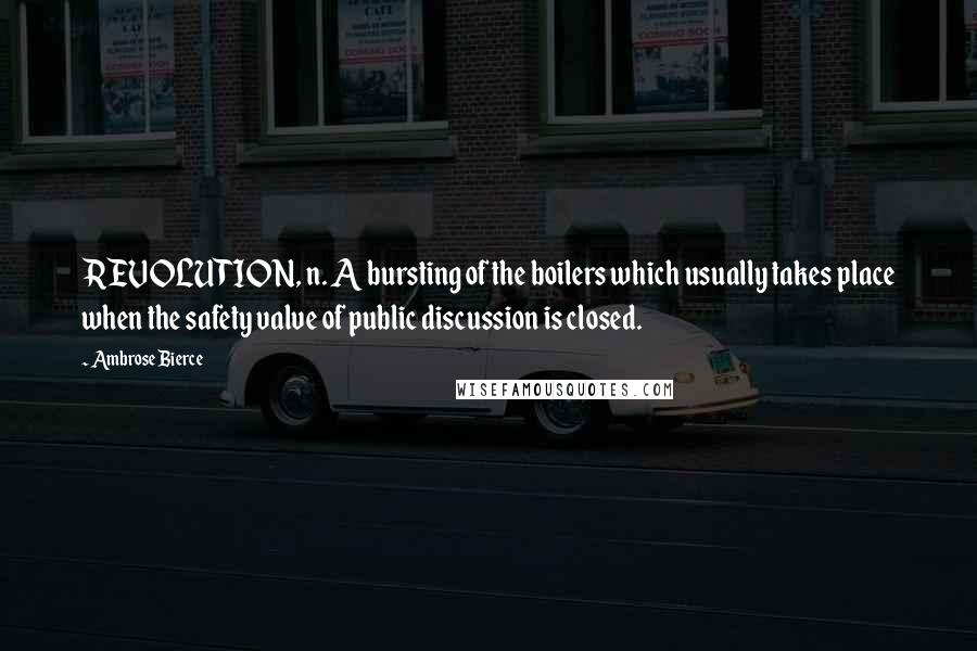 Ambrose Bierce Quotes: REVOLUTION, n. A bursting of the boilers which usually takes place when the safety valve of public discussion is closed.