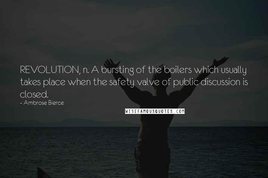 Ambrose Bierce Quotes: REVOLUTION, n. A bursting of the boilers which usually takes place when the safety valve of public discussion is closed.