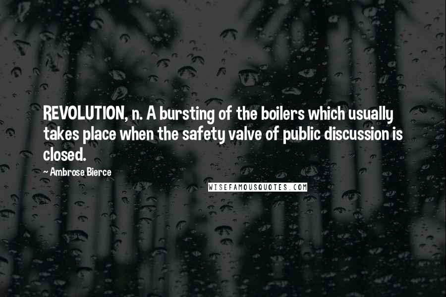 Ambrose Bierce Quotes: REVOLUTION, n. A bursting of the boilers which usually takes place when the safety valve of public discussion is closed.