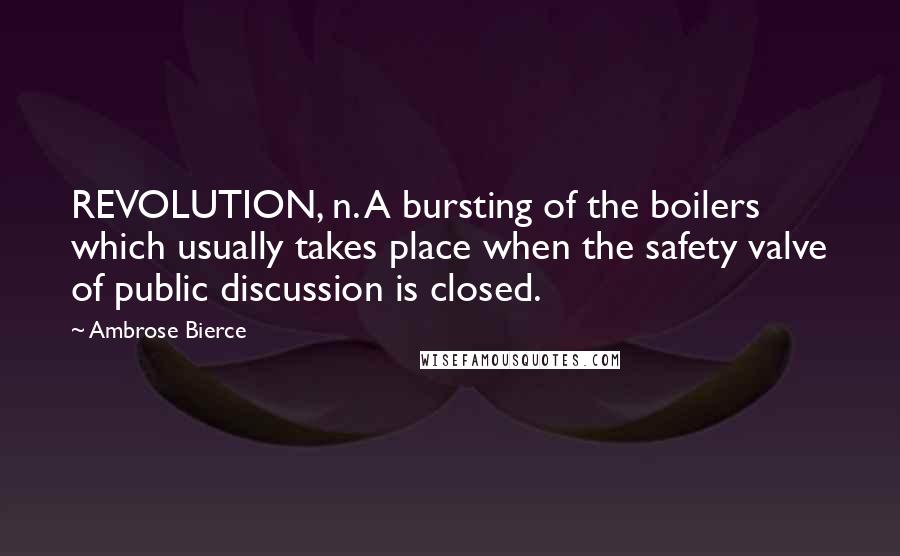 Ambrose Bierce Quotes: REVOLUTION, n. A bursting of the boilers which usually takes place when the safety valve of public discussion is closed.