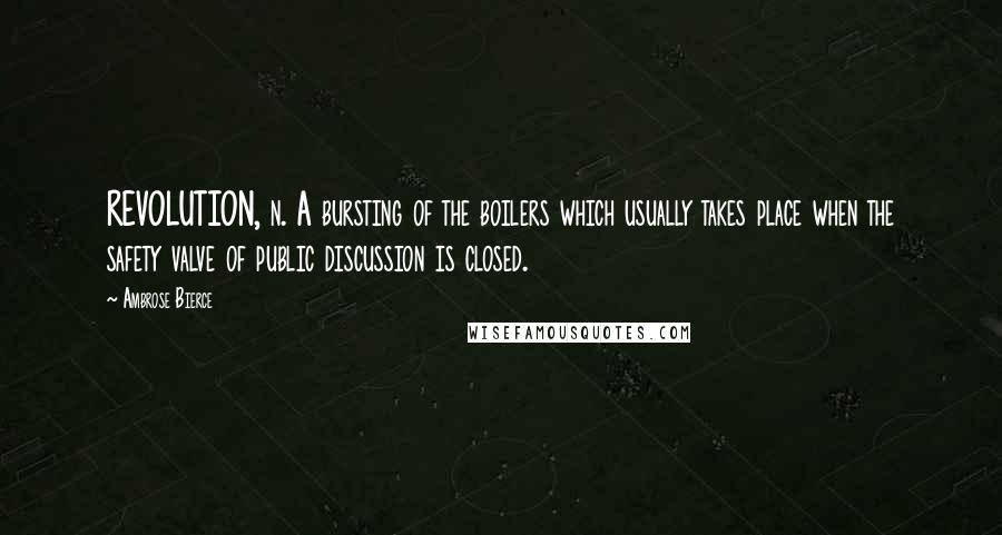 Ambrose Bierce Quotes: REVOLUTION, n. A bursting of the boilers which usually takes place when the safety valve of public discussion is closed.