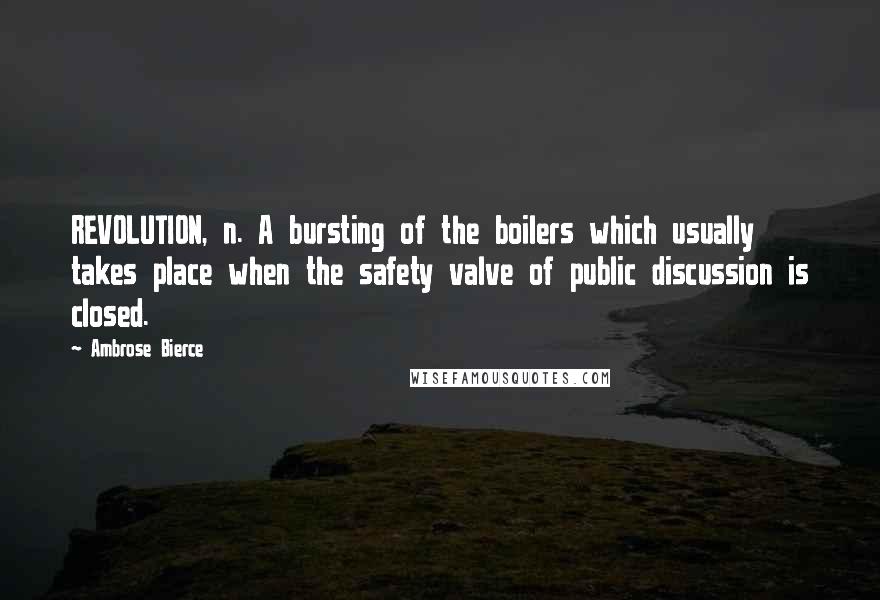 Ambrose Bierce Quotes: REVOLUTION, n. A bursting of the boilers which usually takes place when the safety valve of public discussion is closed.