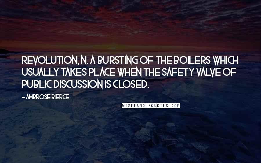 Ambrose Bierce Quotes: REVOLUTION, n. A bursting of the boilers which usually takes place when the safety valve of public discussion is closed.