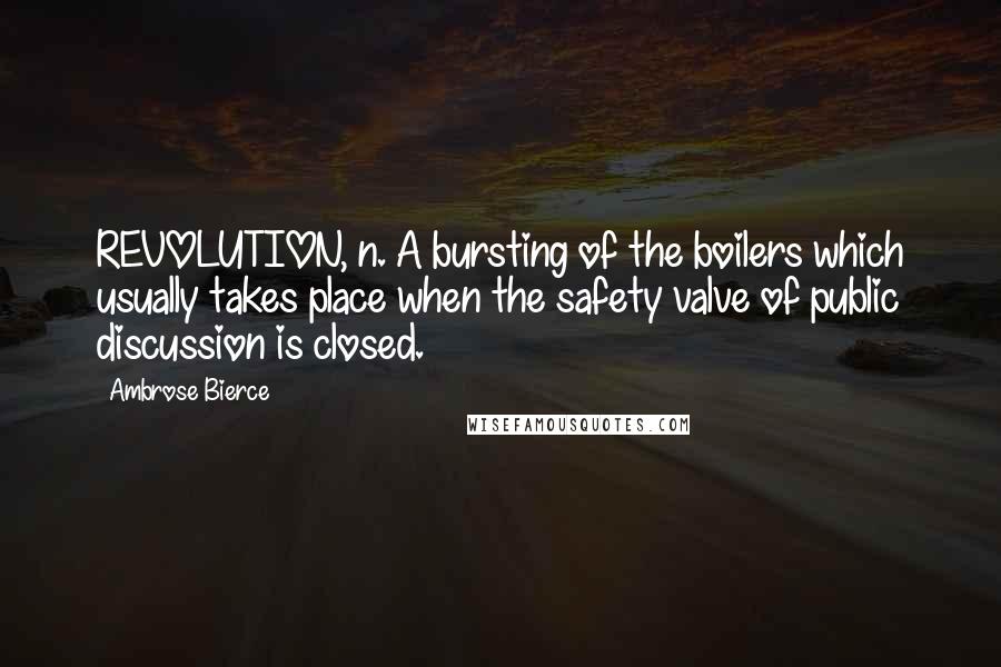 Ambrose Bierce Quotes: REVOLUTION, n. A bursting of the boilers which usually takes place when the safety valve of public discussion is closed.