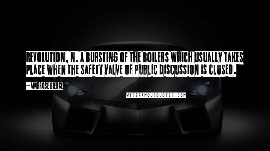 Ambrose Bierce Quotes: REVOLUTION, n. A bursting of the boilers which usually takes place when the safety valve of public discussion is closed.