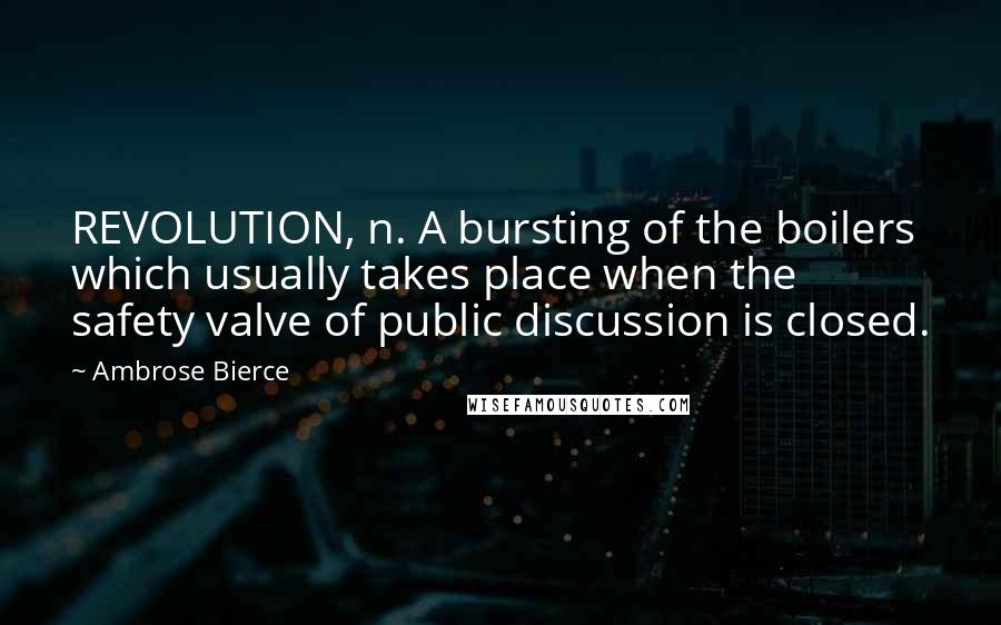 Ambrose Bierce Quotes: REVOLUTION, n. A bursting of the boilers which usually takes place when the safety valve of public discussion is closed.