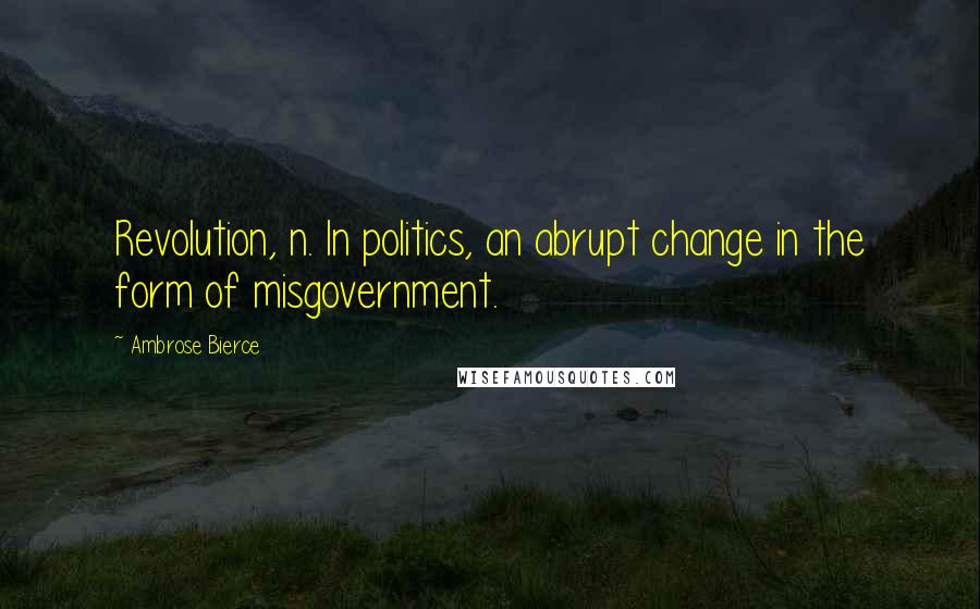 Ambrose Bierce Quotes: Revolution, n. In politics, an abrupt change in the form of misgovernment.