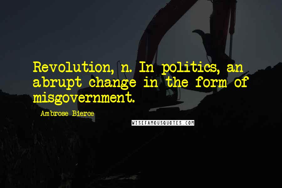 Ambrose Bierce Quotes: Revolution, n. In politics, an abrupt change in the form of misgovernment.