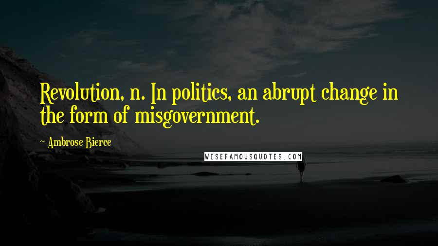 Ambrose Bierce Quotes: Revolution, n. In politics, an abrupt change in the form of misgovernment.