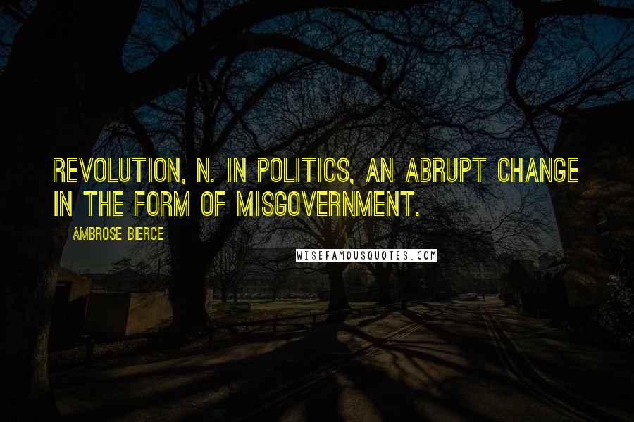 Ambrose Bierce Quotes: Revolution, n. In politics, an abrupt change in the form of misgovernment.