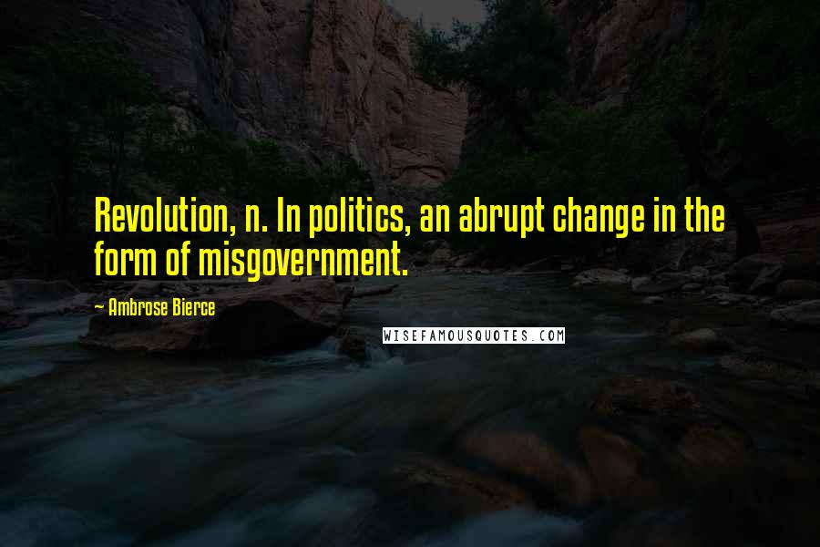 Ambrose Bierce Quotes: Revolution, n. In politics, an abrupt change in the form of misgovernment.