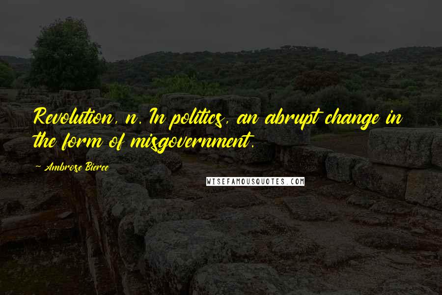 Ambrose Bierce Quotes: Revolution, n. In politics, an abrupt change in the form of misgovernment.