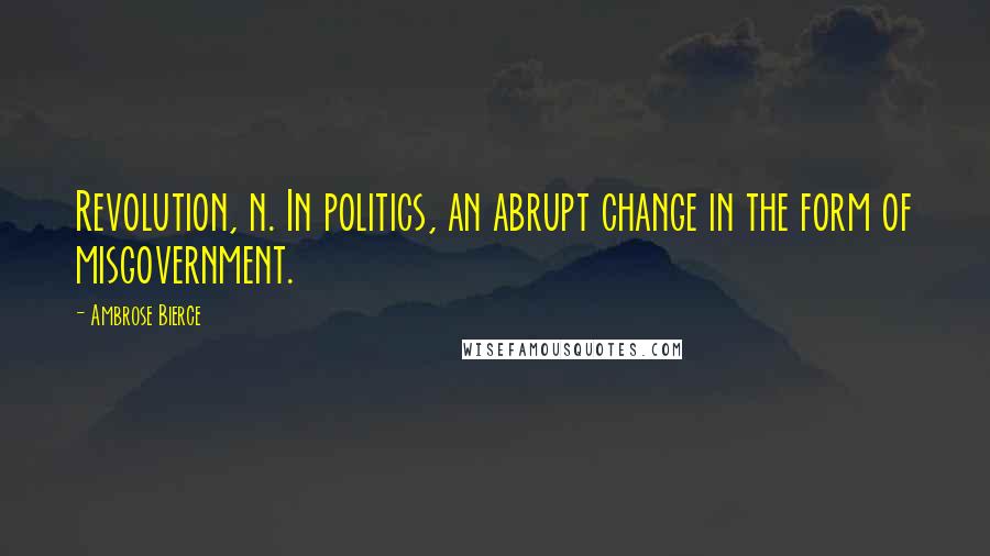 Ambrose Bierce Quotes: Revolution, n. In politics, an abrupt change in the form of misgovernment.