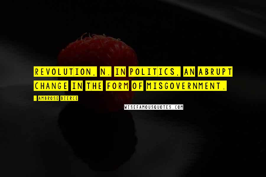 Ambrose Bierce Quotes: Revolution, n. In politics, an abrupt change in the form of misgovernment.