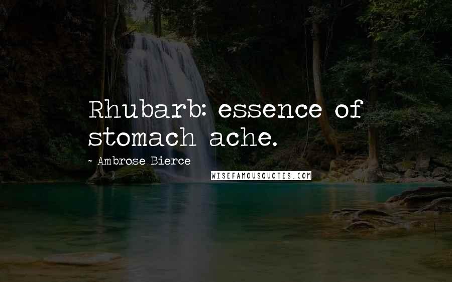 Ambrose Bierce Quotes: Rhubarb: essence of stomach ache.