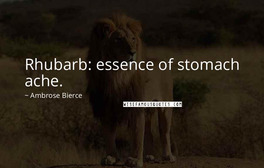 Ambrose Bierce Quotes: Rhubarb: essence of stomach ache.